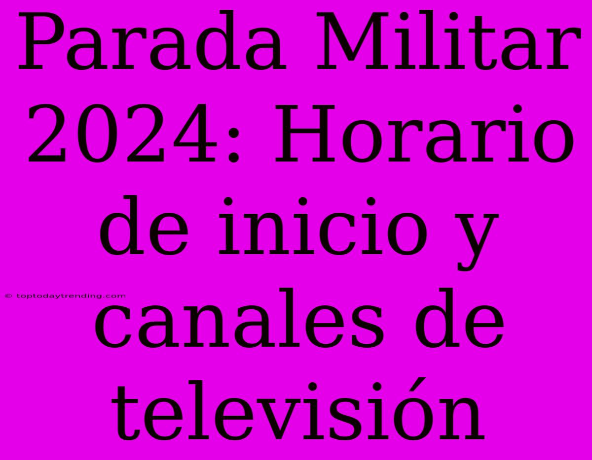 Parada Militar 2024: Horario De Inicio Y Canales De Televisión