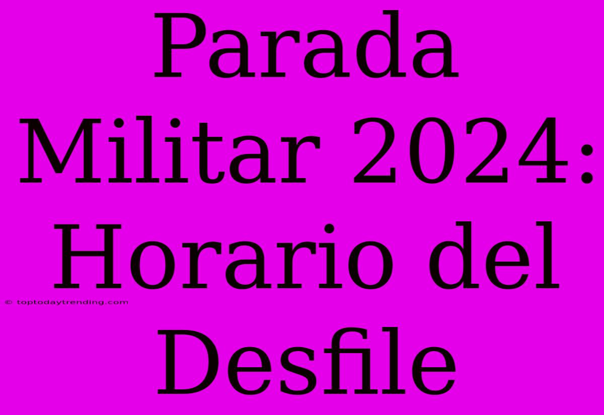 Parada Militar 2024: Horario Del Desfile