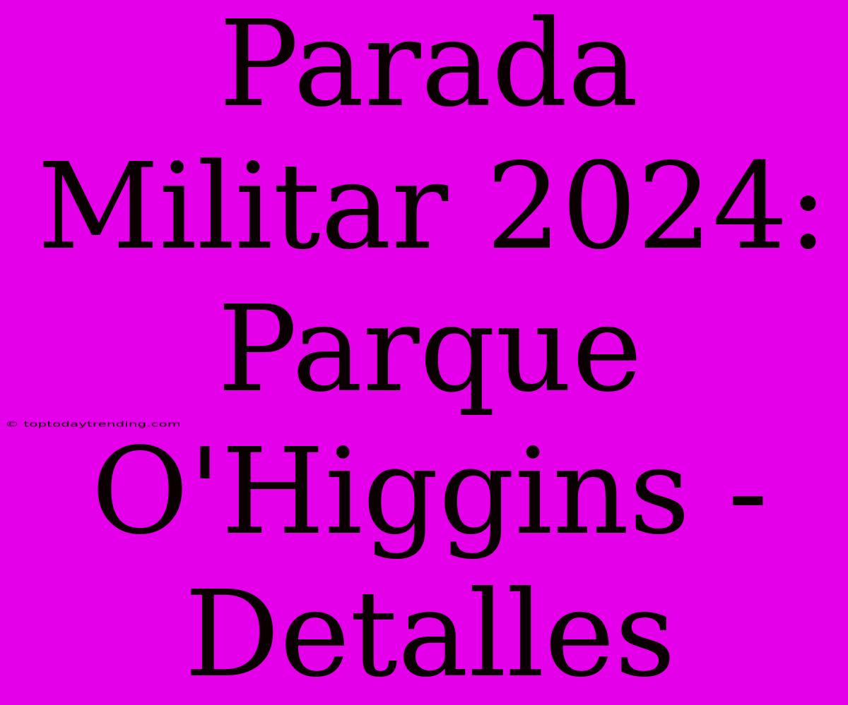 Parada Militar 2024: Parque O'Higgins - Detalles