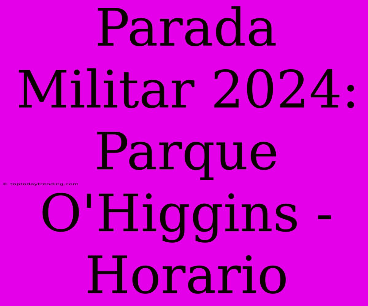 Parada Militar 2024: Parque O'Higgins - Horario