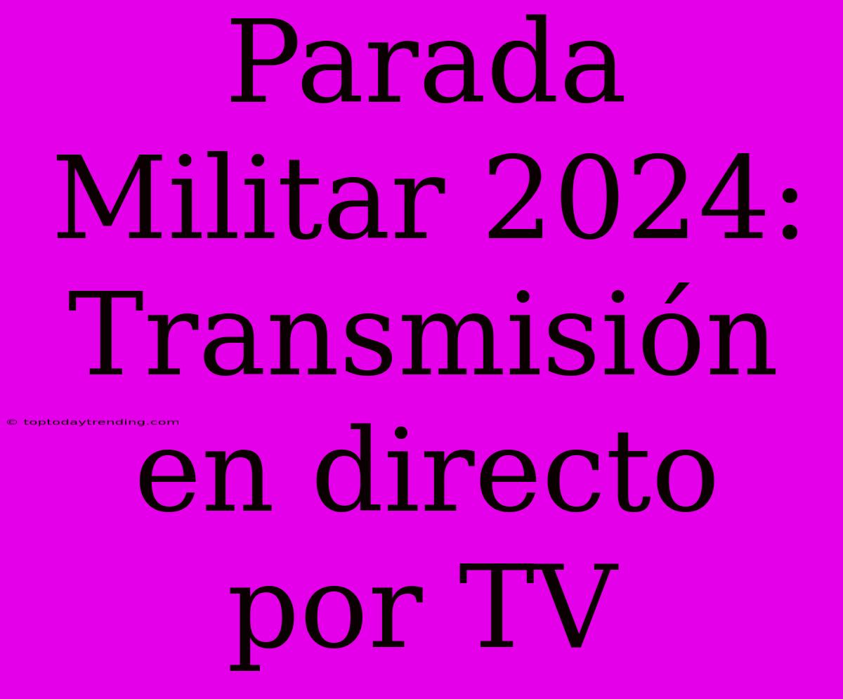 Parada Militar 2024: Transmisión En Directo Por TV