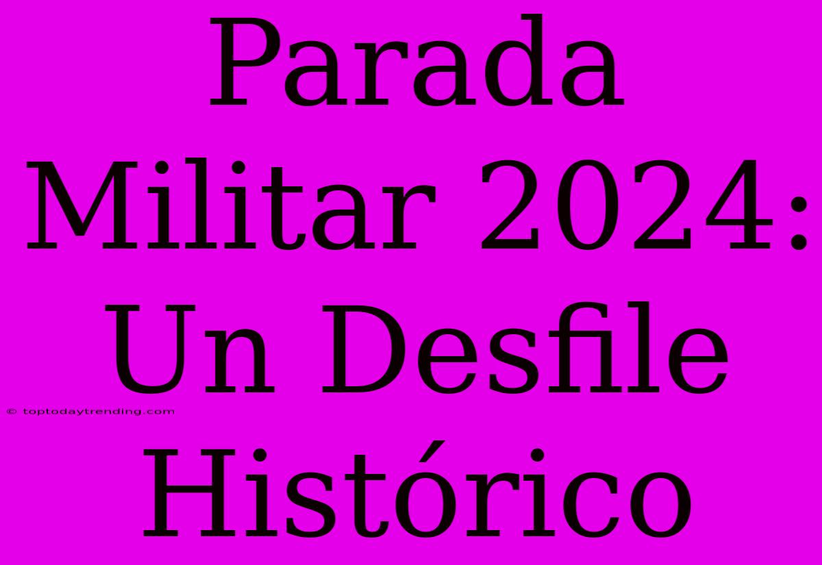 Parada Militar 2024:  Un Desfile Histórico