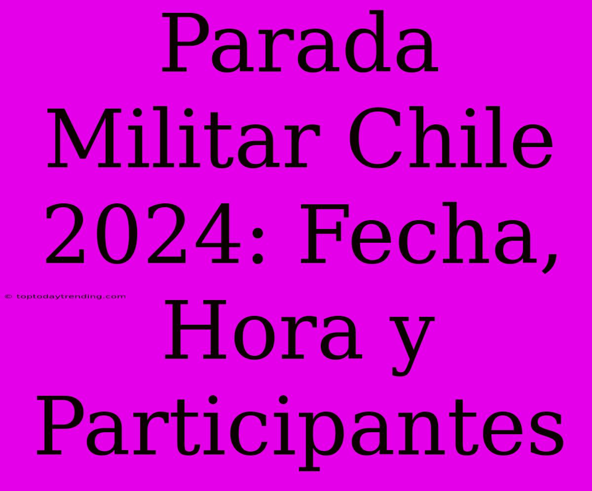 Parada Militar Chile 2024: Fecha, Hora Y Participantes