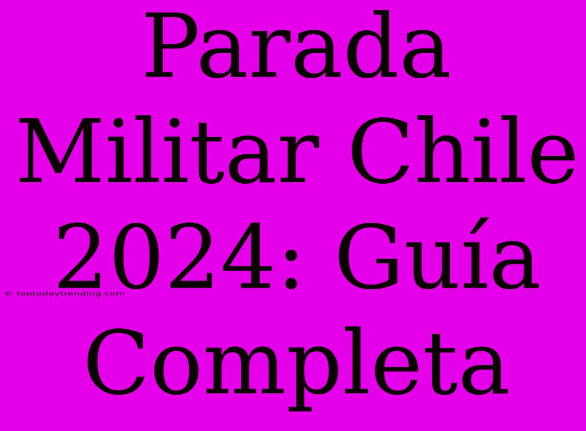 Parada Militar Chile 2024: Guía Completa