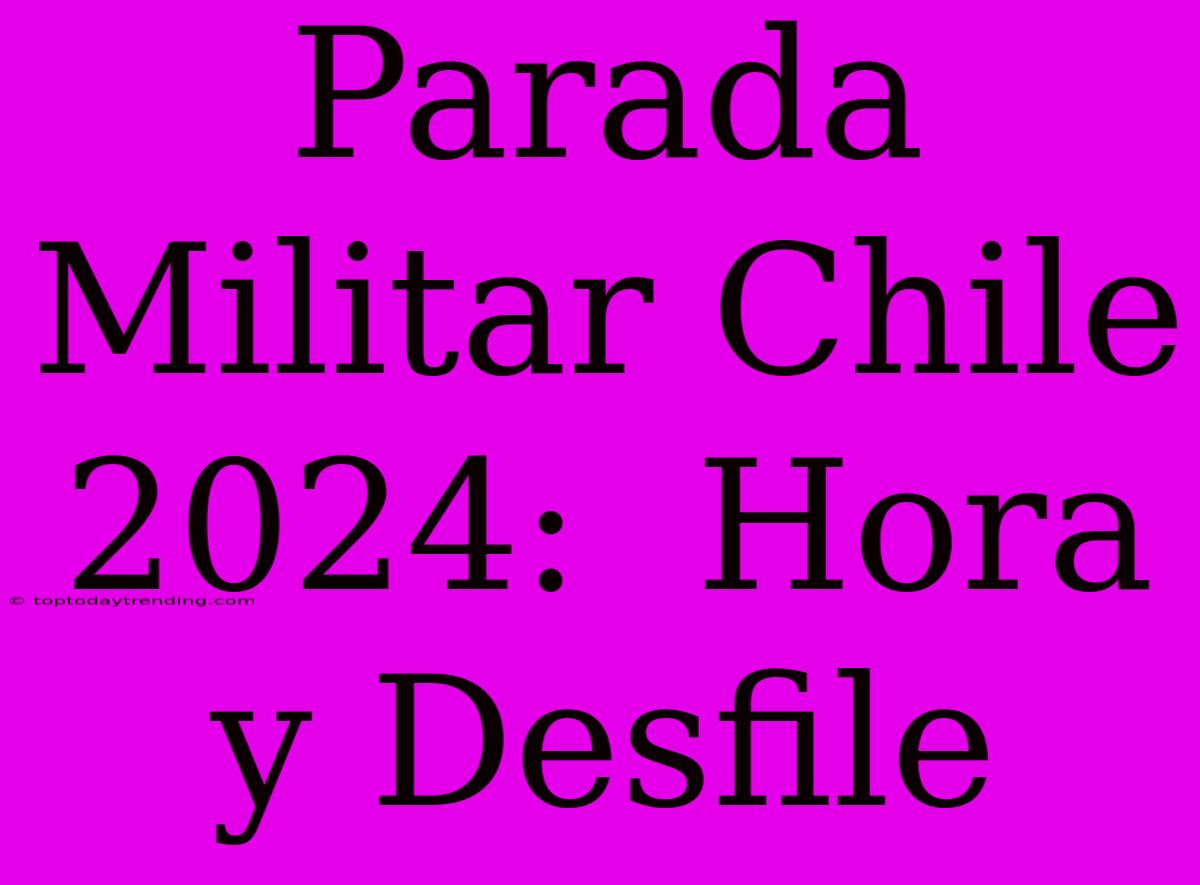 Parada Militar Chile 2024:  Hora Y Desfile