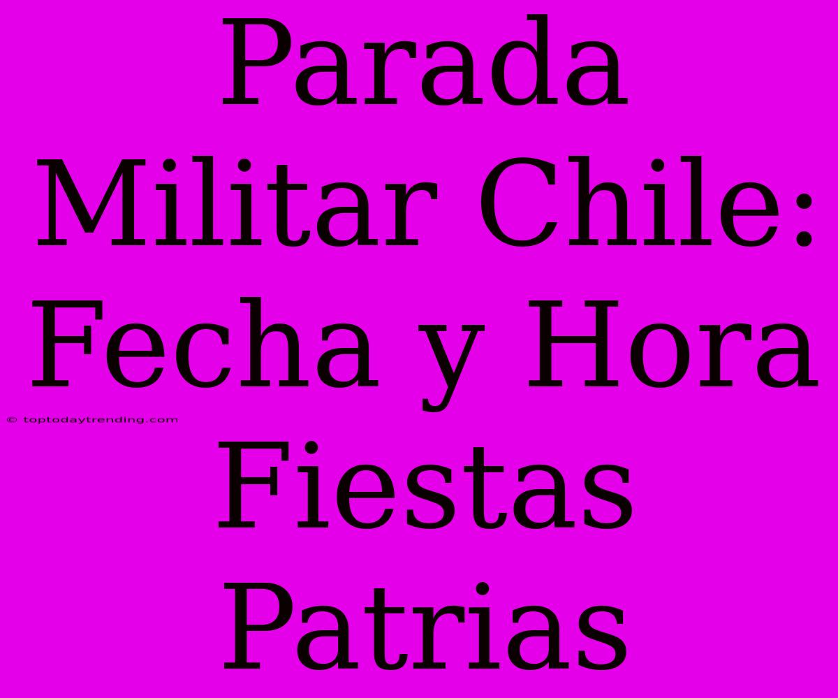 Parada Militar Chile: Fecha Y Hora Fiestas Patrias