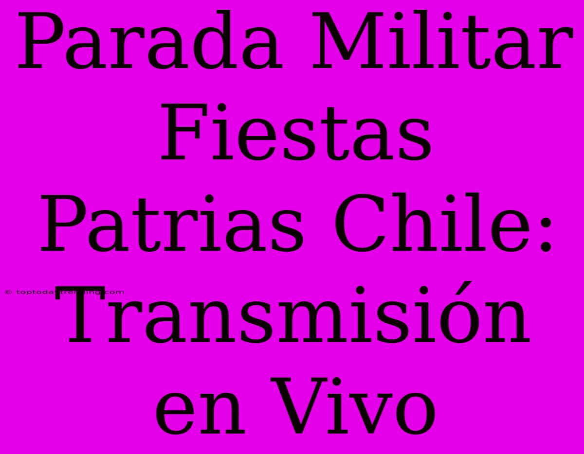 Parada Militar Fiestas Patrias Chile: Transmisión En Vivo