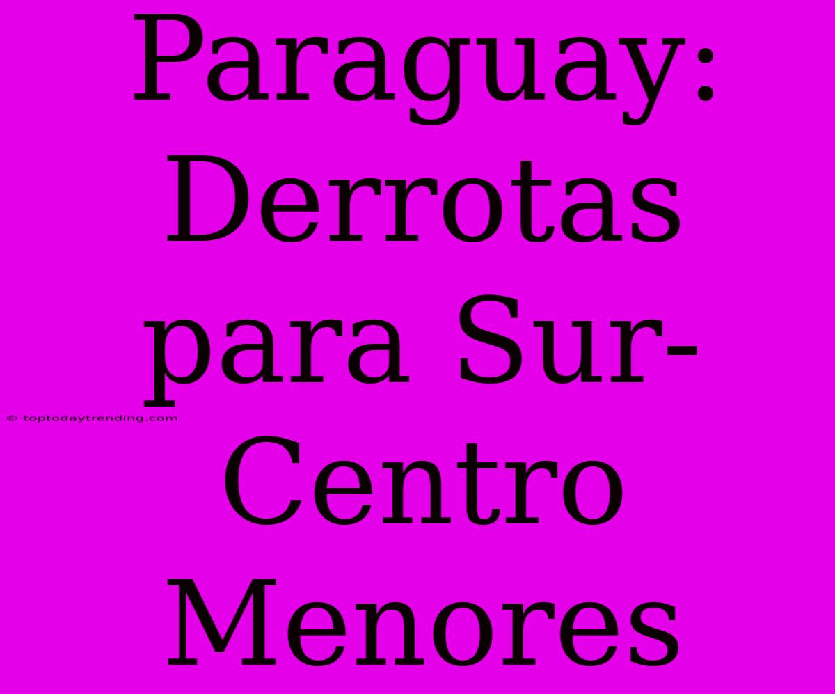 Paraguay: Derrotas Para Sur-Centro Menores