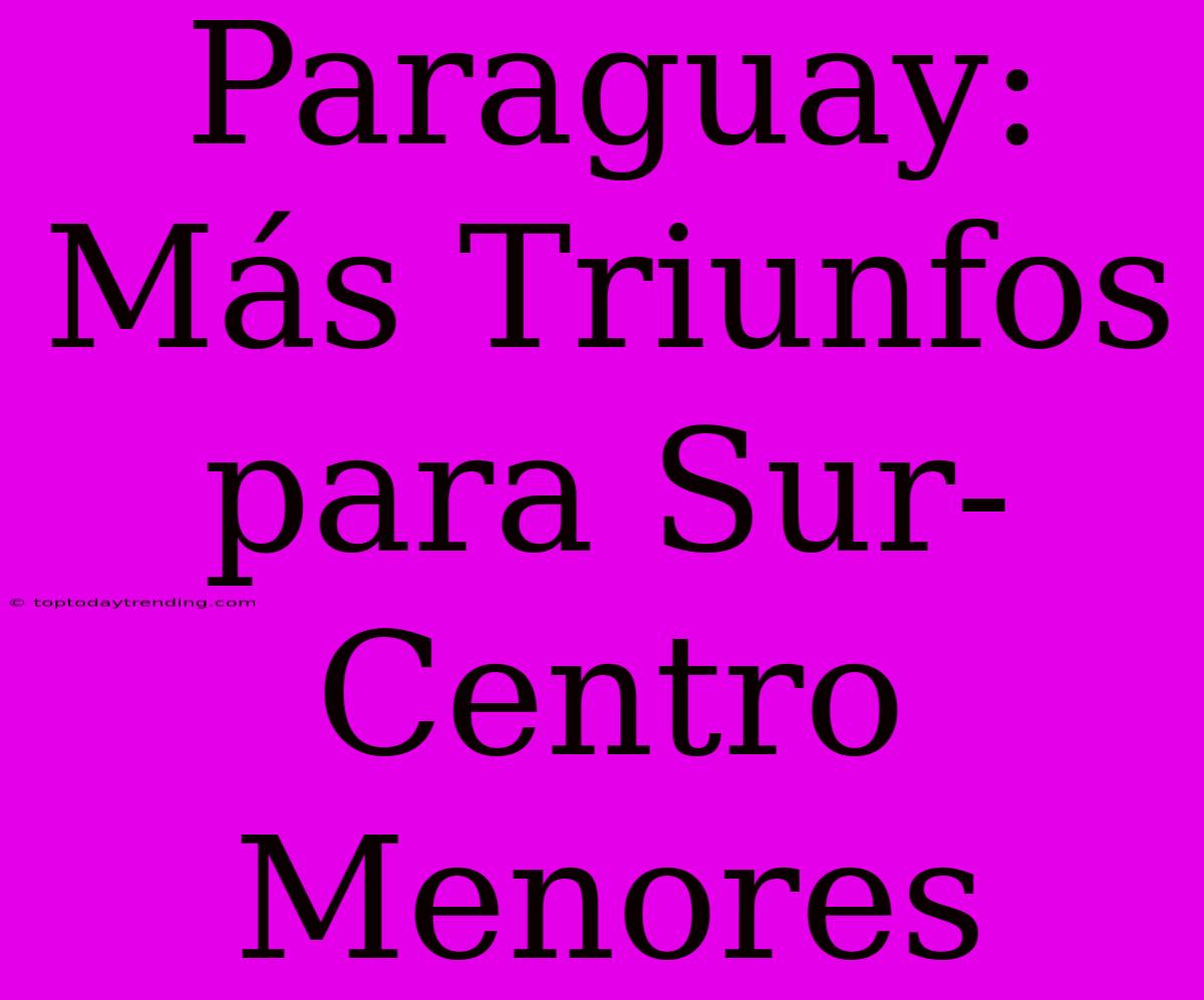 Paraguay: Más Triunfos Para Sur-Centro Menores