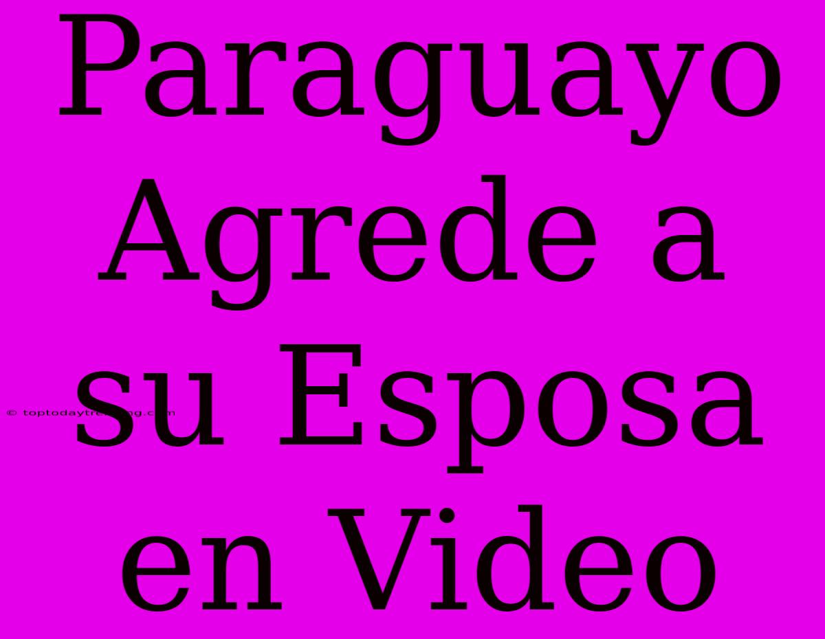 Paraguayo Agrede A Su Esposa En Video