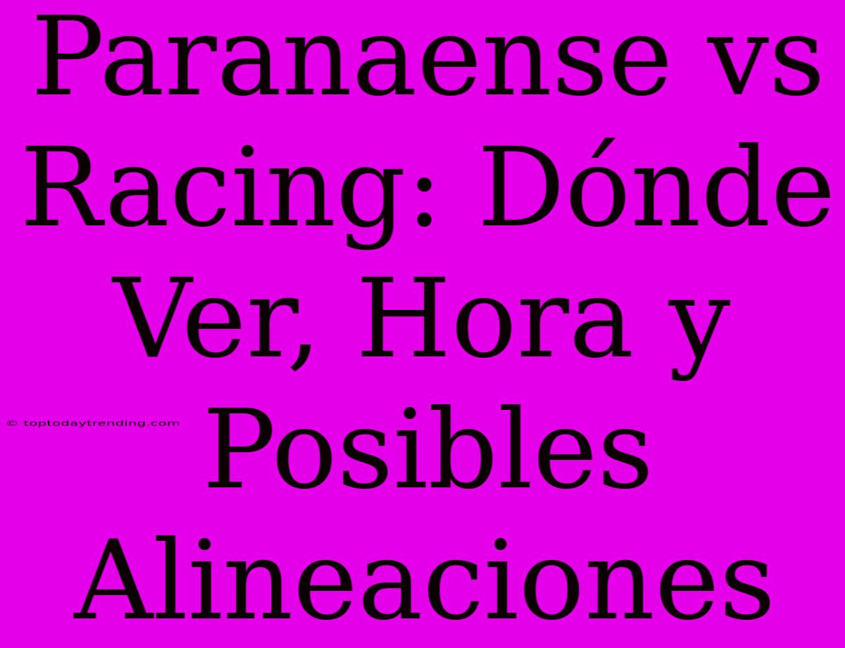 Paranaense Vs Racing: Dónde Ver, Hora Y Posibles Alineaciones