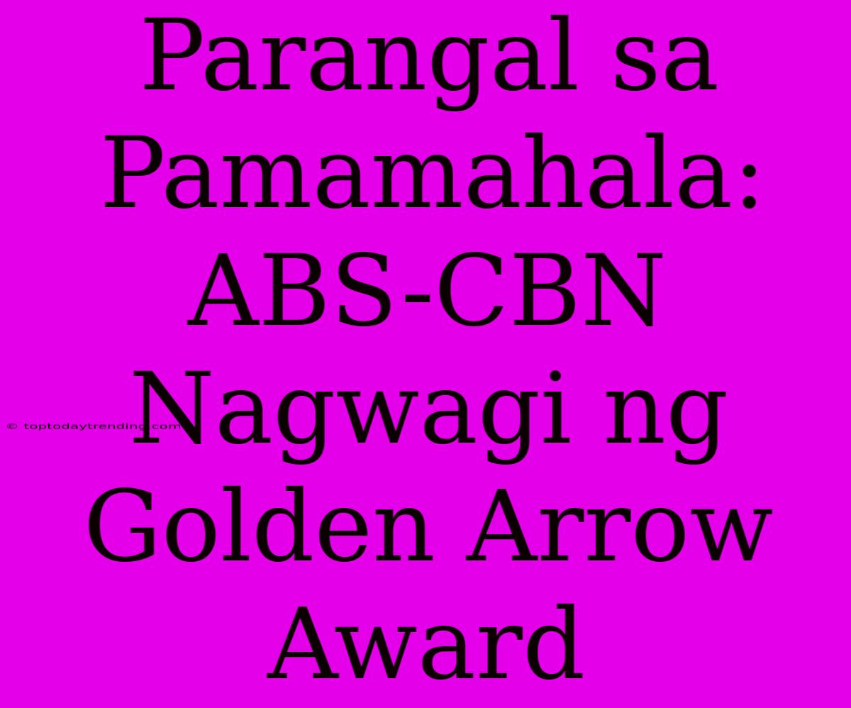 Parangal Sa Pamamahala: ABS-CBN Nagwagi Ng Golden Arrow Award