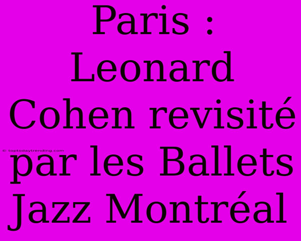 Paris : Leonard Cohen Revisité Par Les Ballets Jazz Montréal