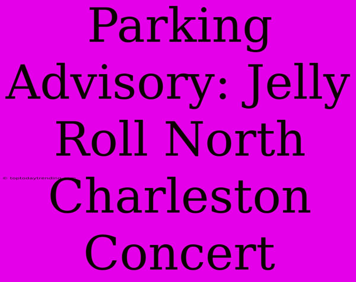 Parking Advisory: Jelly Roll North Charleston Concert