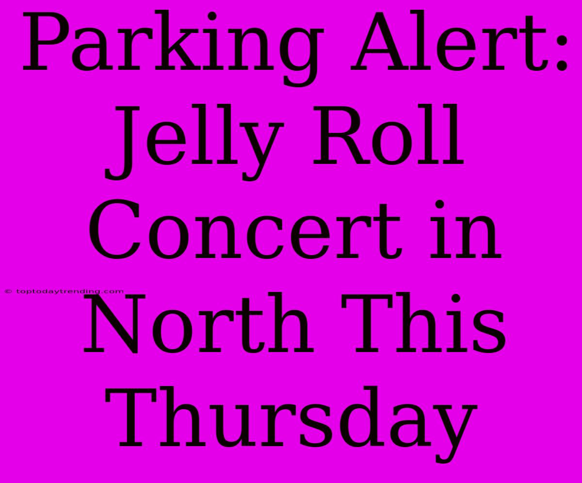 Parking Alert: Jelly Roll Concert In North This Thursday