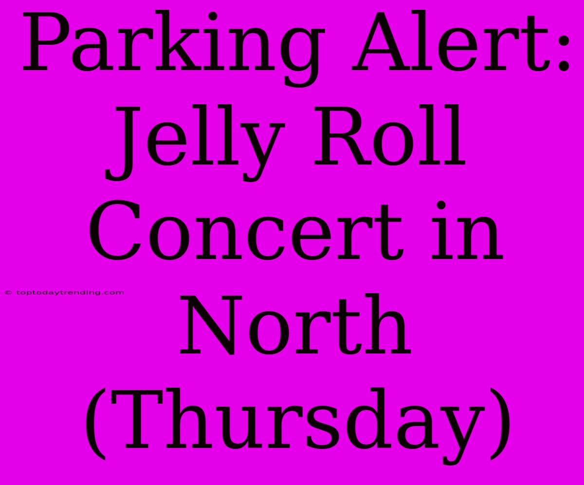 Parking Alert: Jelly Roll Concert In North (Thursday)