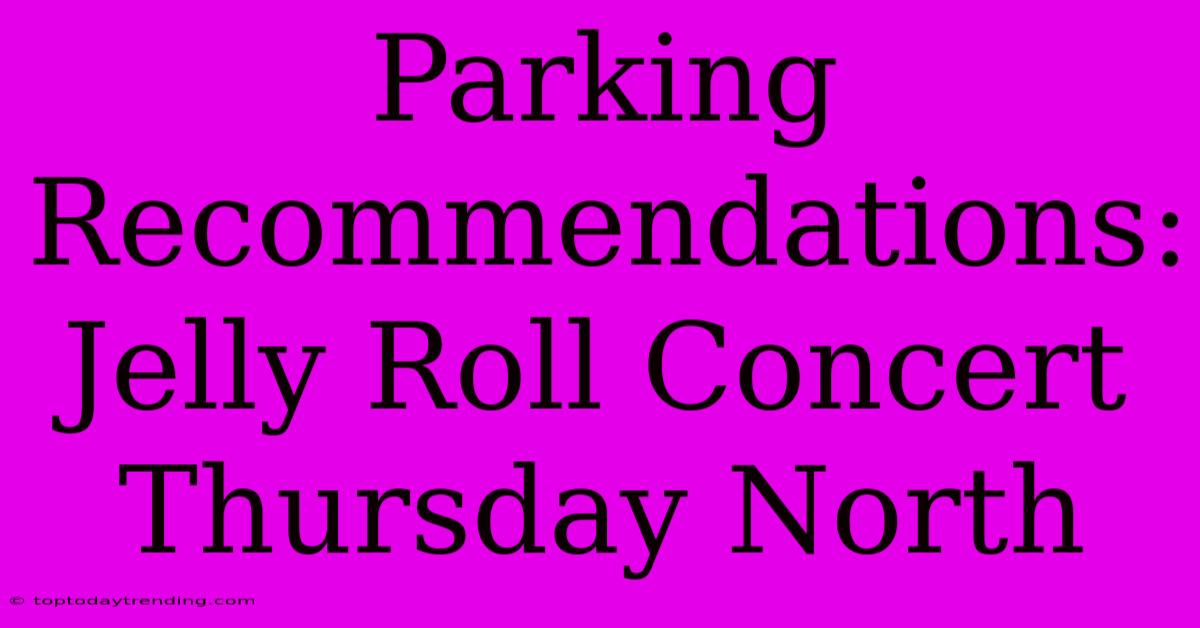 Parking Recommendations: Jelly Roll Concert Thursday North