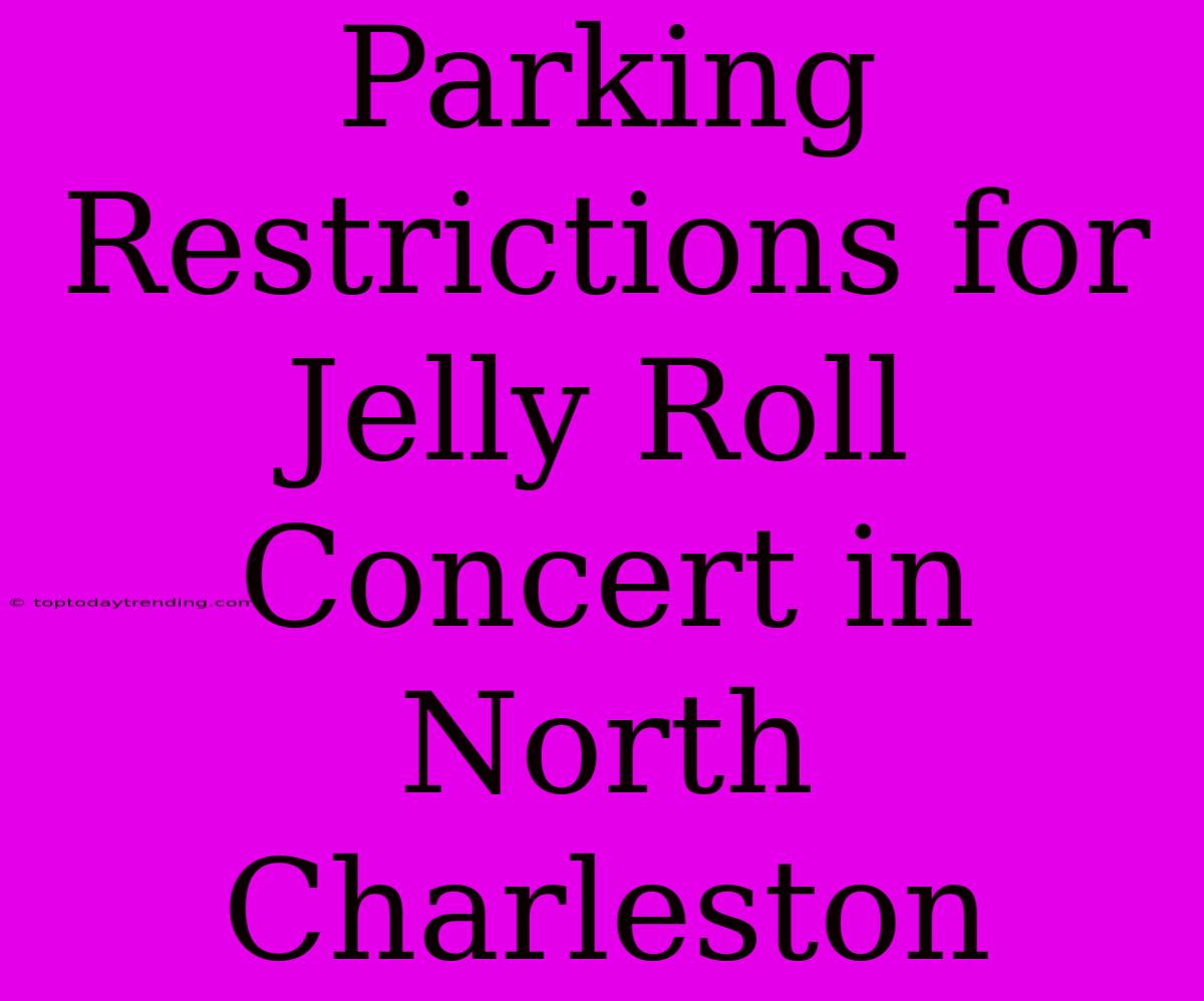 Parking Restrictions For Jelly Roll Concert In North Charleston