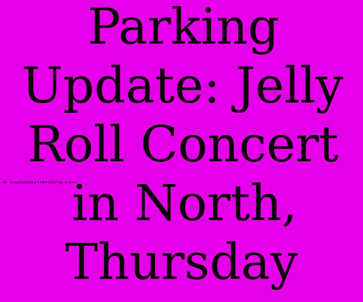 Parking Update: Jelly Roll Concert In North, Thursday