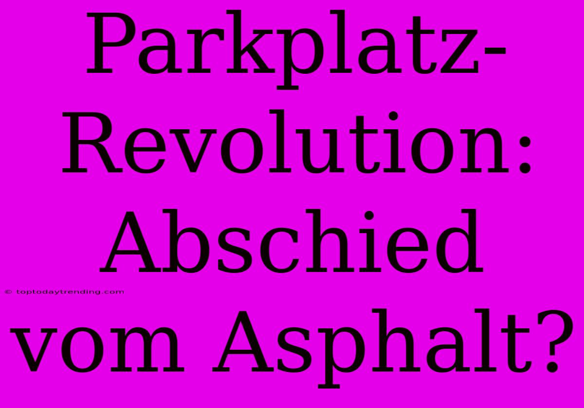 Parkplatz-Revolution: Abschied Vom Asphalt?