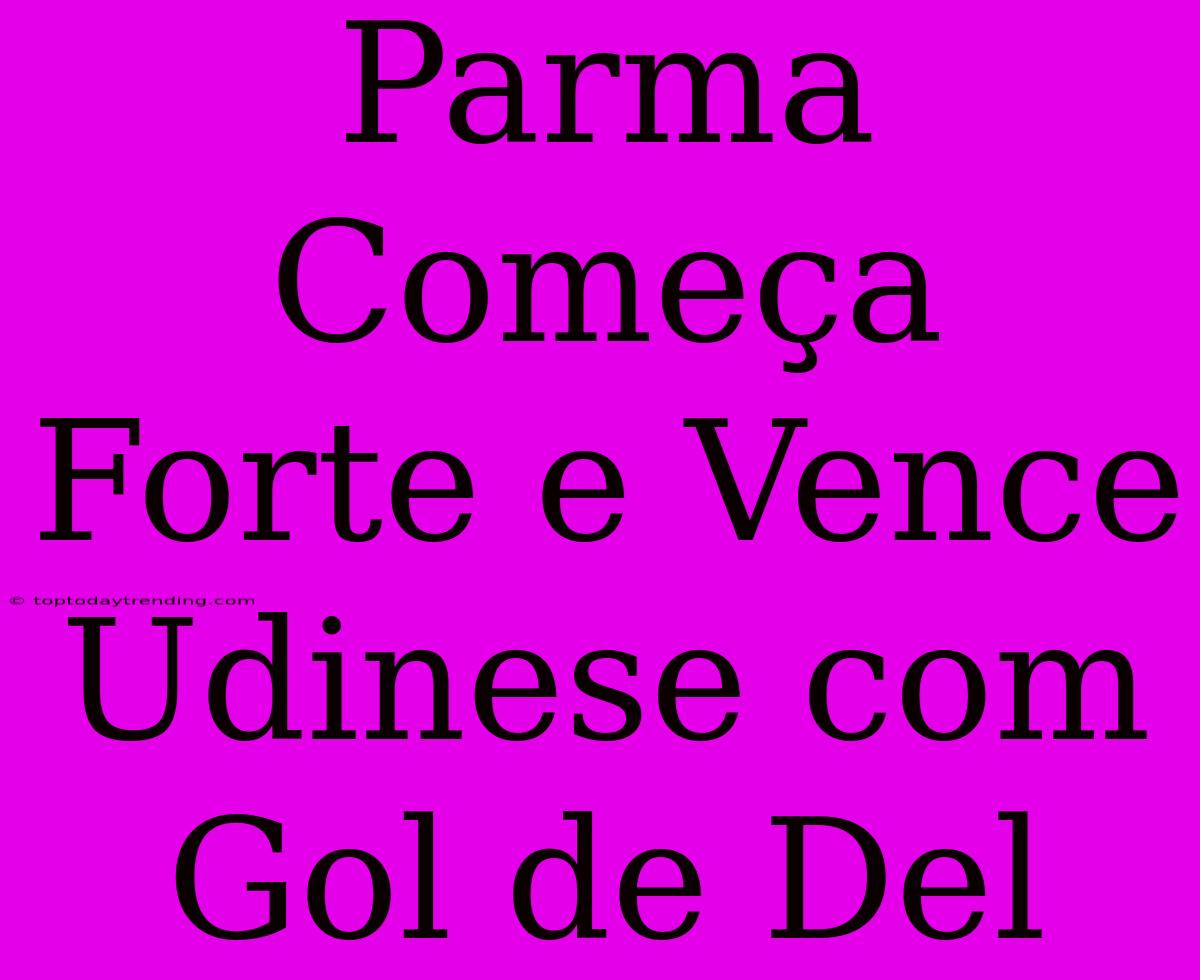 Parma Começa Forte E Vence Udinese Com Gol De Del