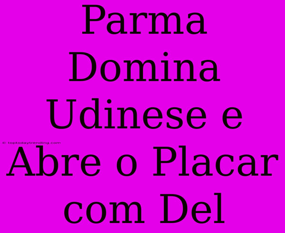 Parma Domina Udinese E Abre O Placar Com Del