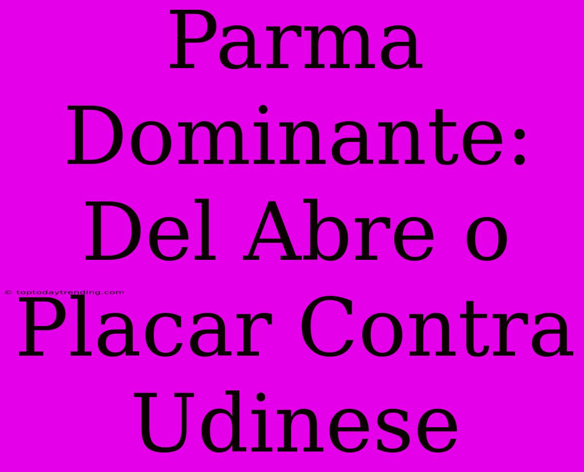 Parma Dominante: Del Abre O Placar Contra Udinese