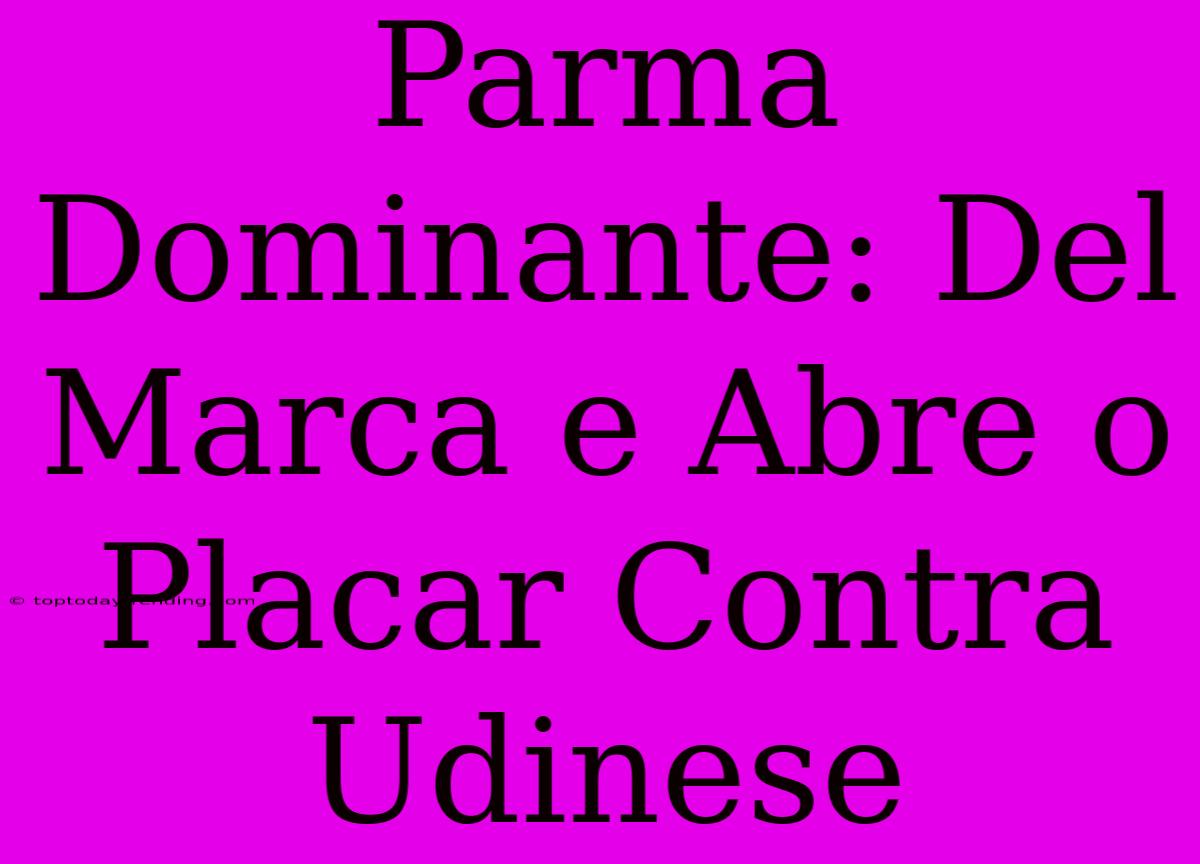 Parma Dominante: Del Marca E Abre O Placar Contra Udinese