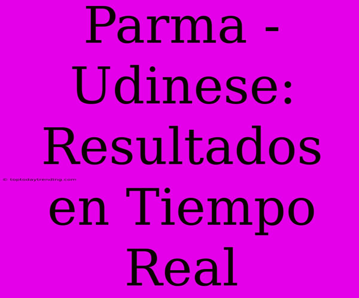 Parma - Udinese: Resultados En Tiempo Real