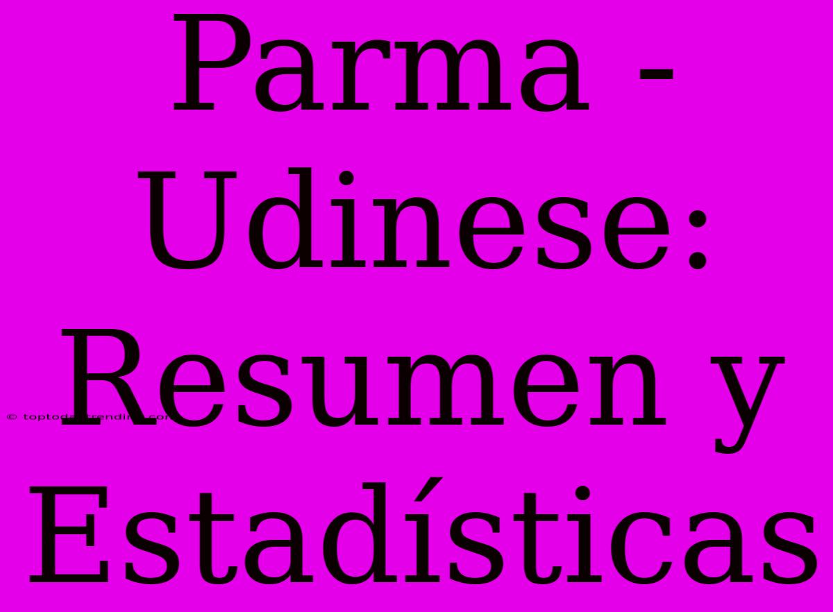 Parma - Udinese: Resumen Y Estadísticas