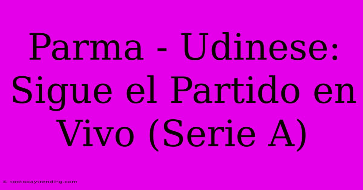 Parma - Udinese: Sigue El Partido En Vivo (Serie A)