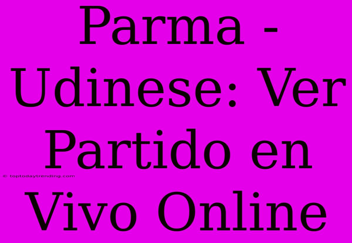 Parma - Udinese: Ver Partido En Vivo Online