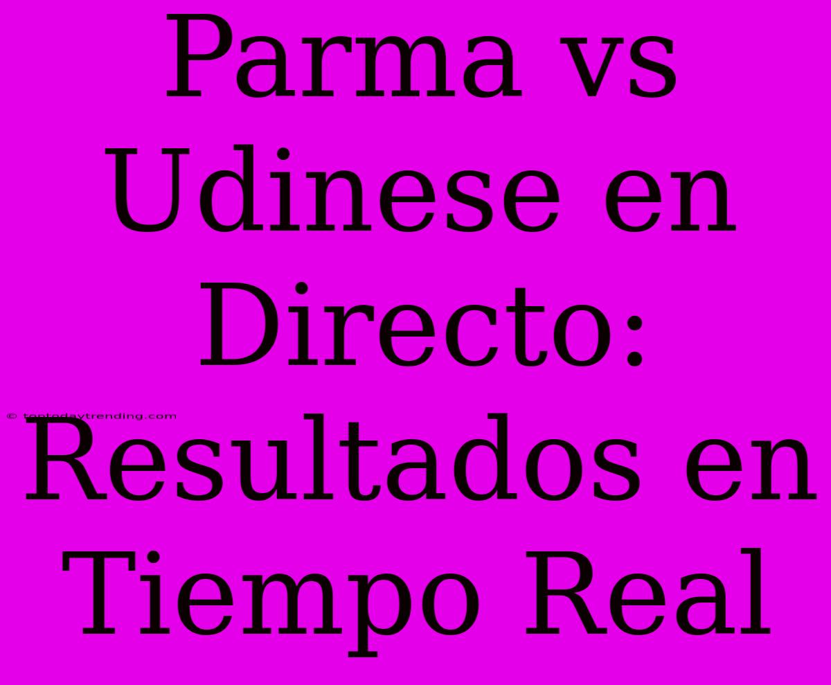 Parma Vs Udinese En Directo: Resultados En Tiempo Real