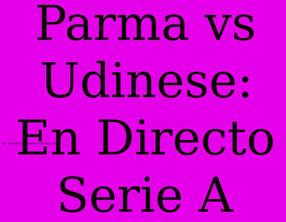 Parma Vs Udinese: En Directo Serie A