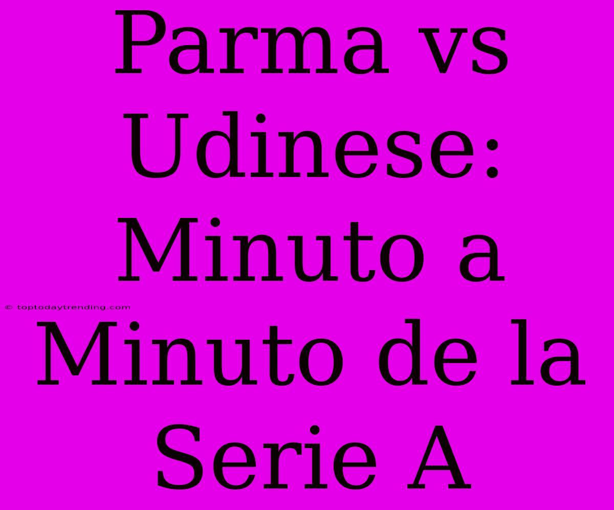 Parma Vs Udinese: Minuto A Minuto De La Serie A