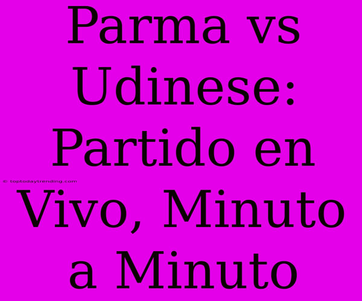 Parma Vs Udinese: Partido En Vivo, Minuto A Minuto