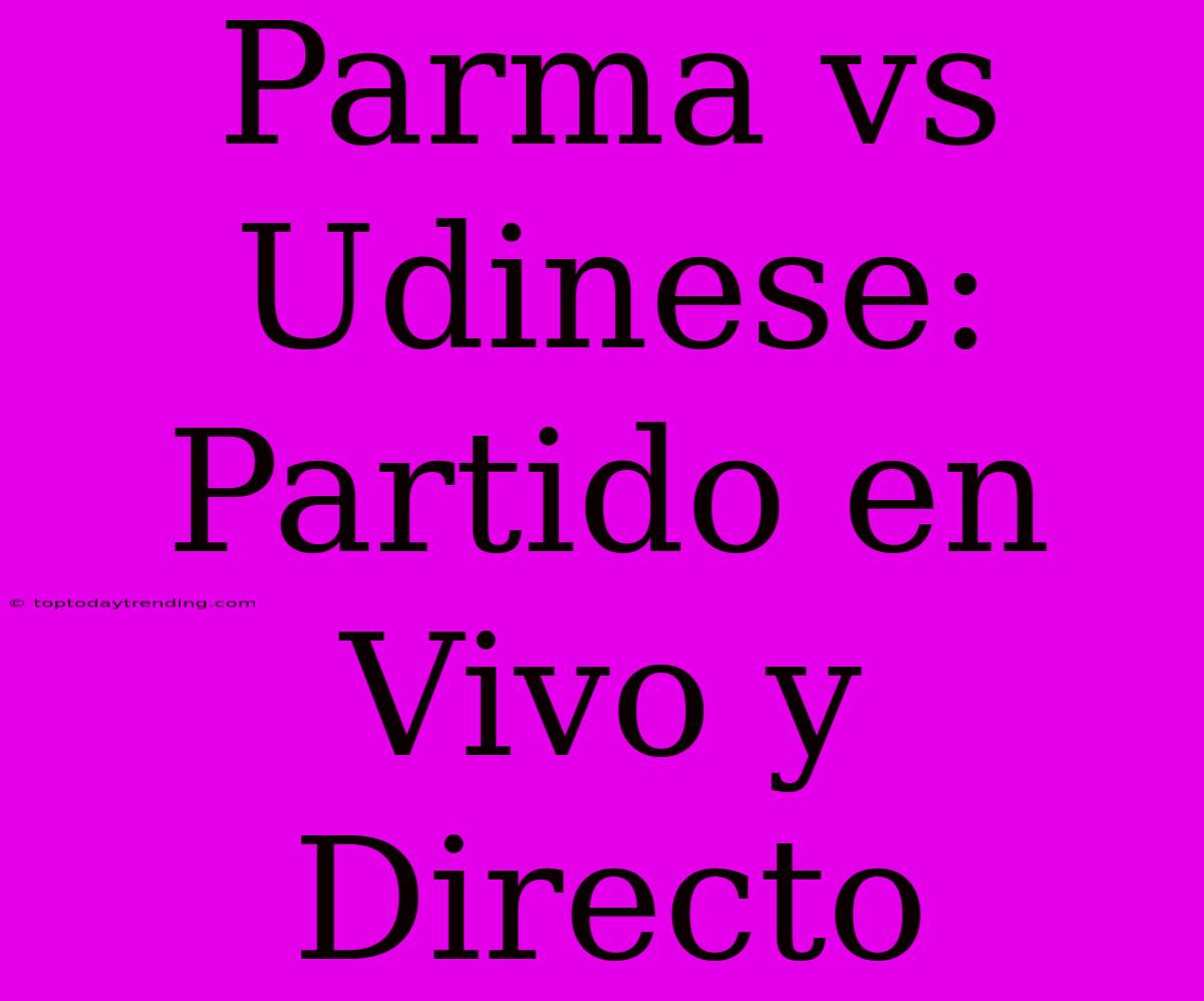 Parma Vs Udinese: Partido En Vivo Y Directo