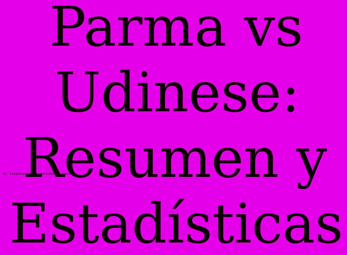 Parma Vs Udinese: Resumen Y Estadísticas