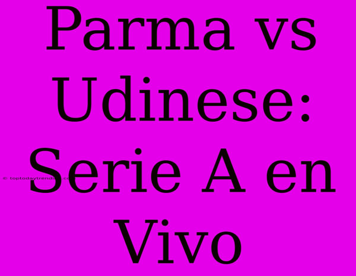 Parma Vs Udinese: Serie A En Vivo