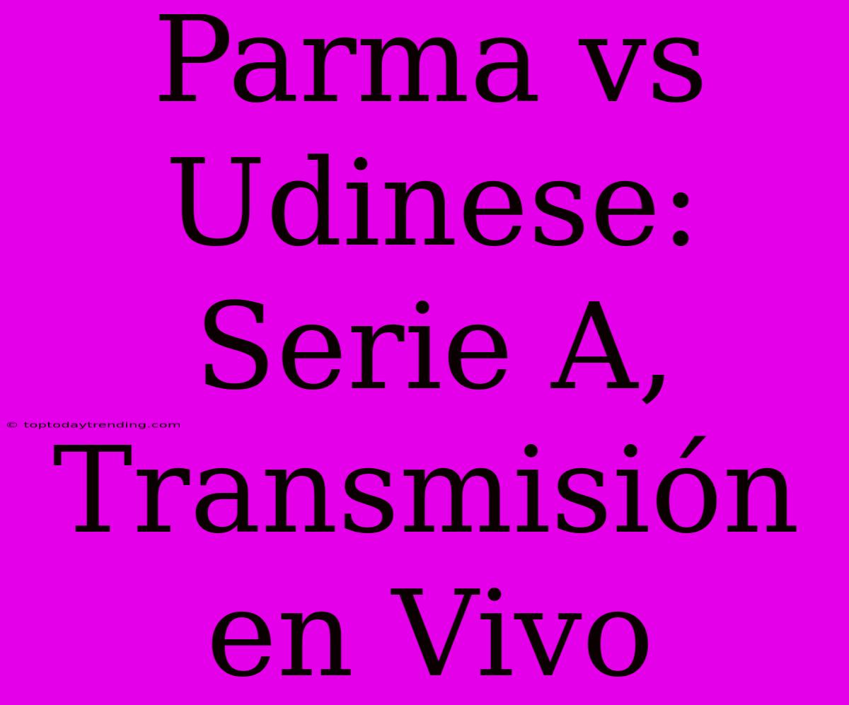 Parma Vs Udinese: Serie A, Transmisión En Vivo