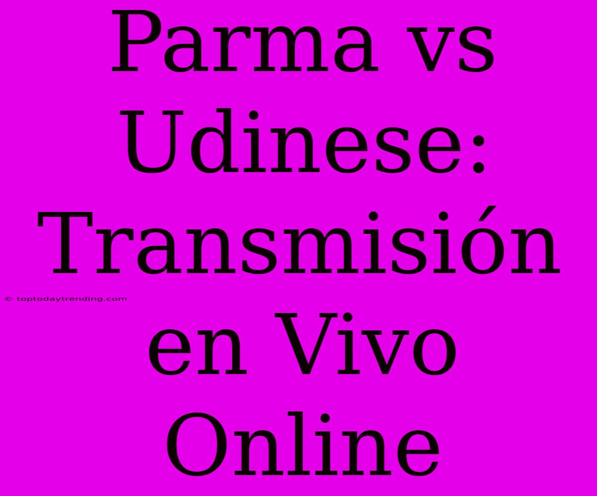 Parma Vs Udinese: Transmisión En Vivo Online