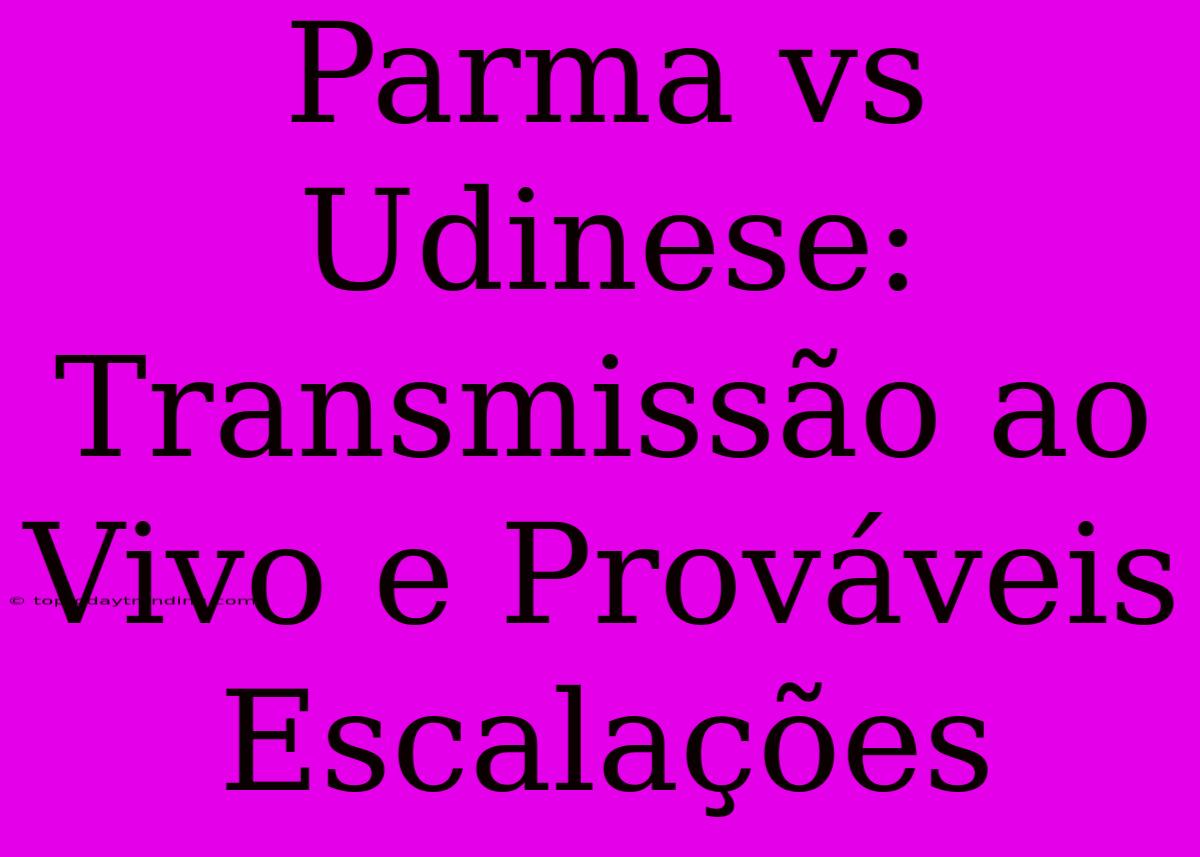 Parma Vs Udinese: Transmissão Ao Vivo E Prováveis Escalações