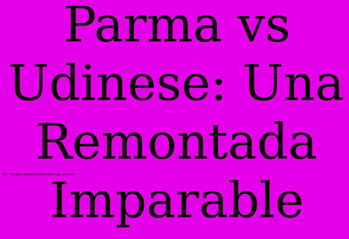 Parma Vs Udinese: Una Remontada Imparable