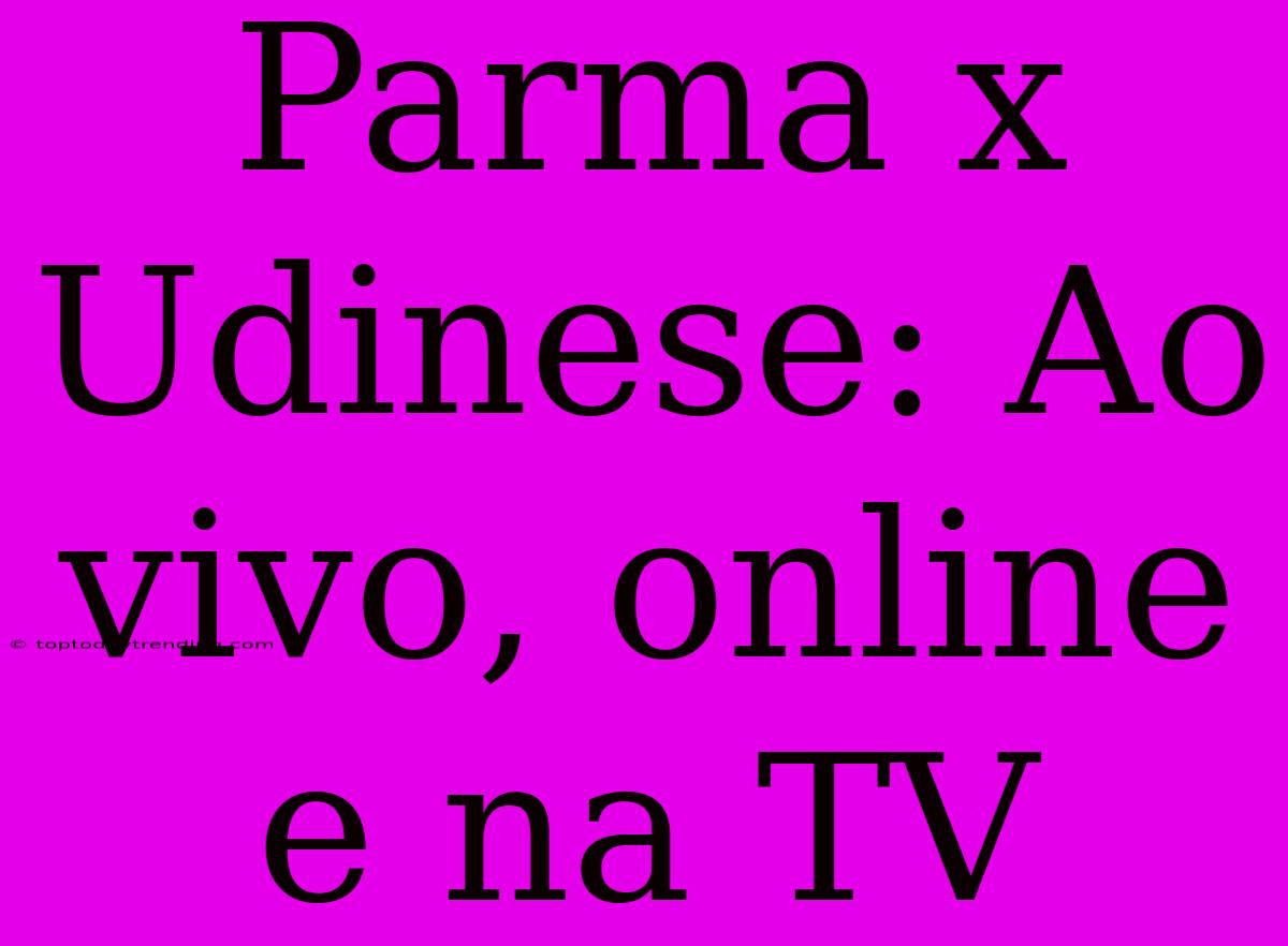 Parma X Udinese: Ao Vivo, Online E Na TV