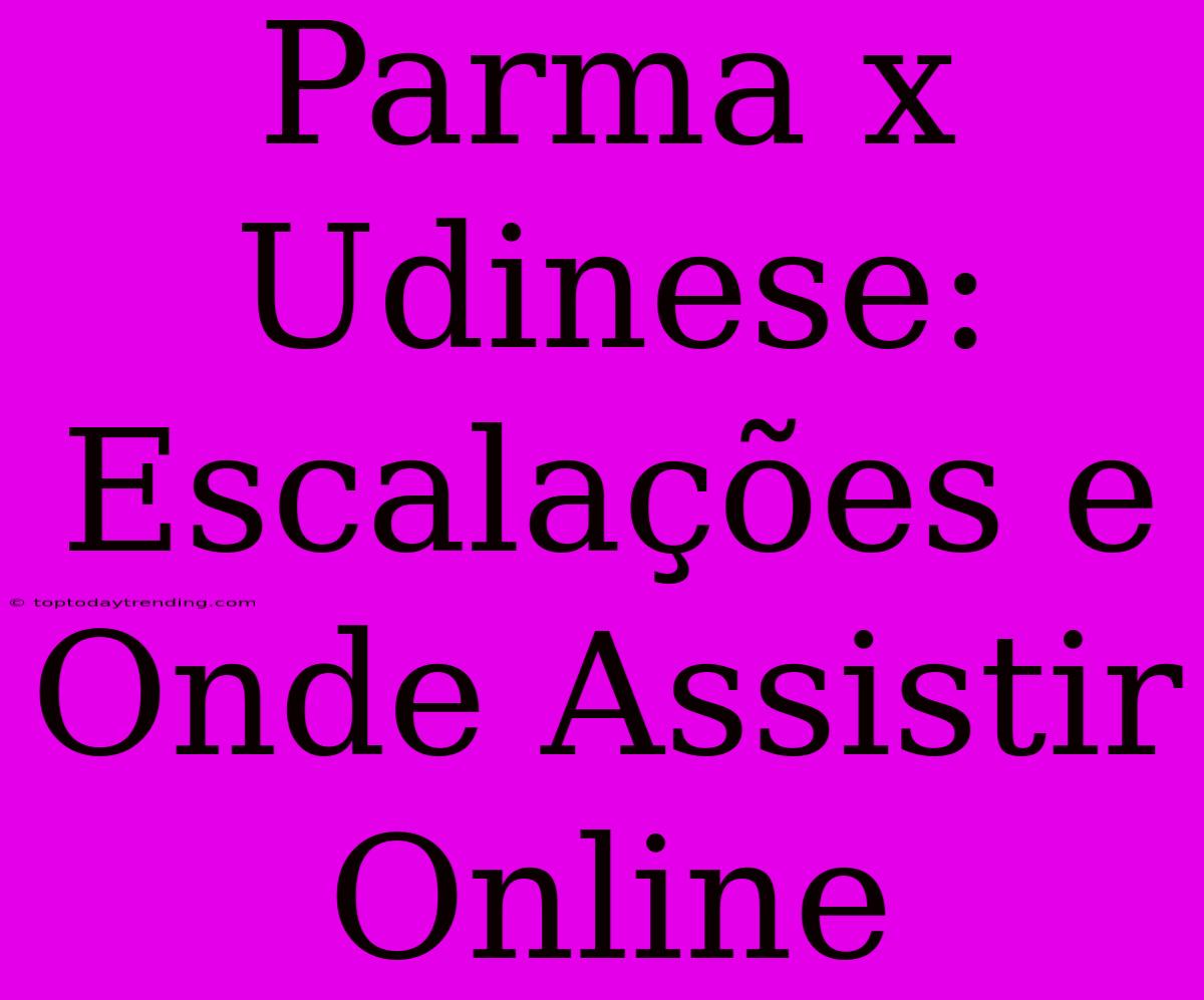 Parma X Udinese: Escalações E Onde Assistir Online