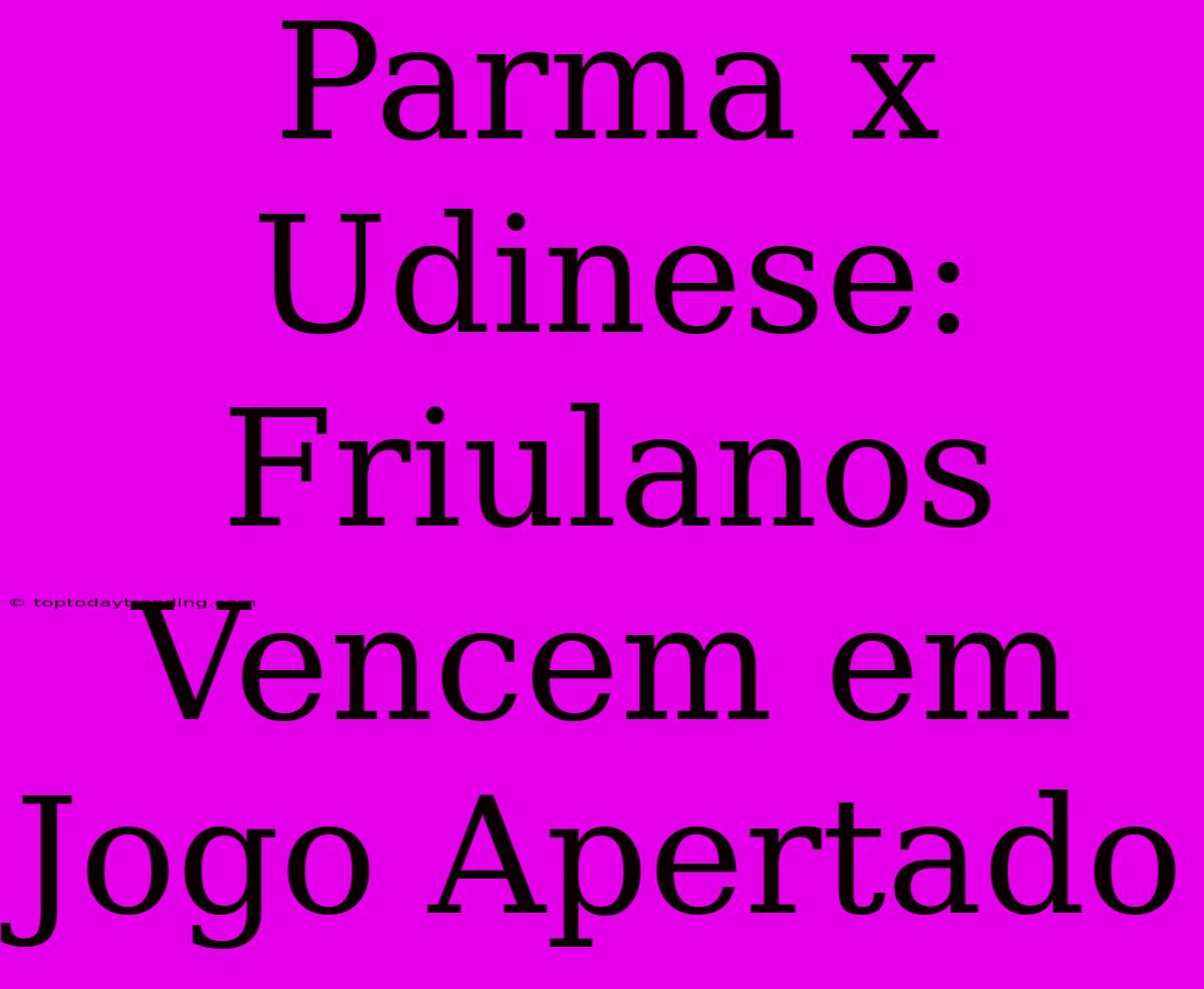 Parma X Udinese: Friulanos Vencem Em Jogo Apertado