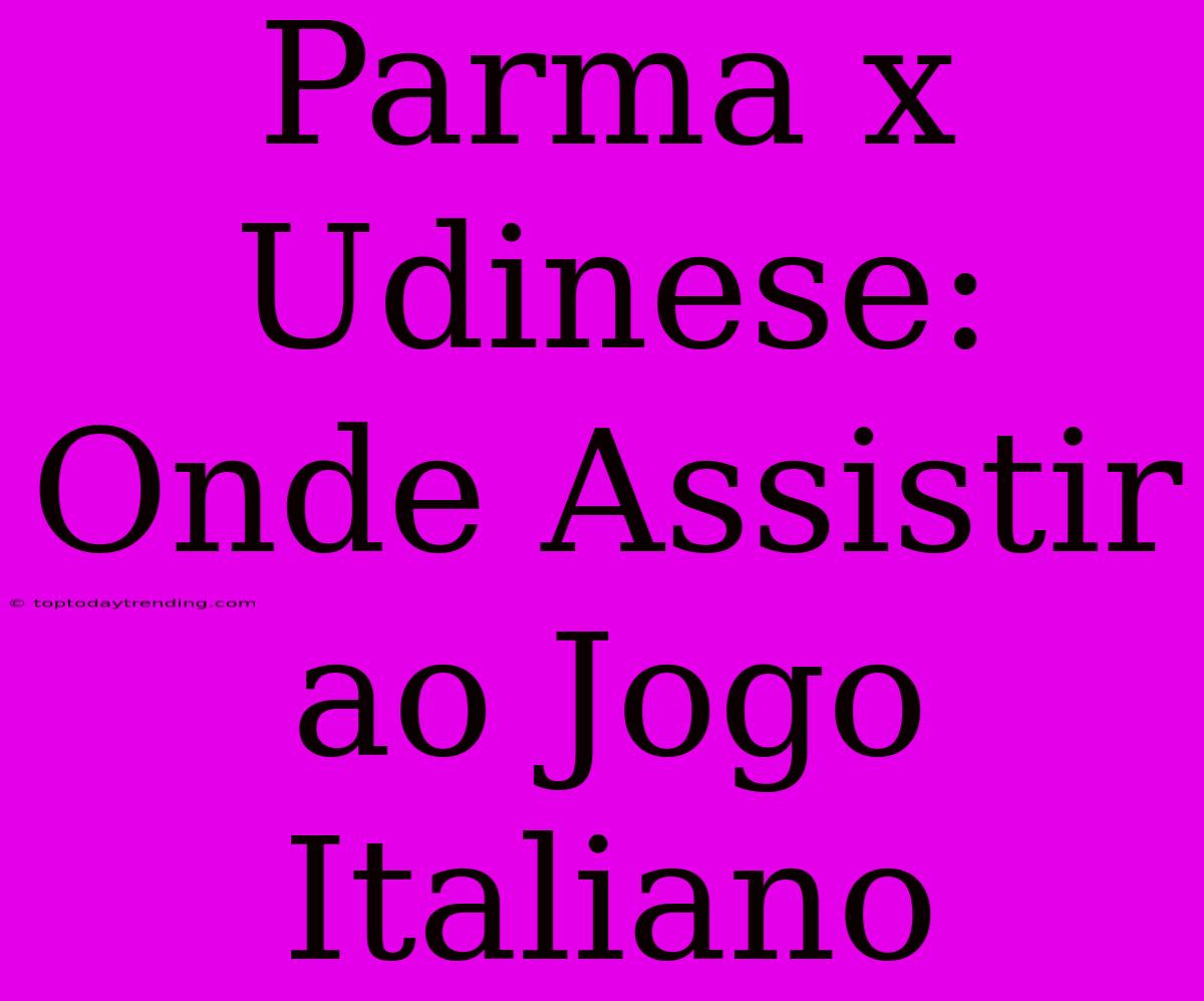 Parma X Udinese: Onde Assistir Ao Jogo Italiano