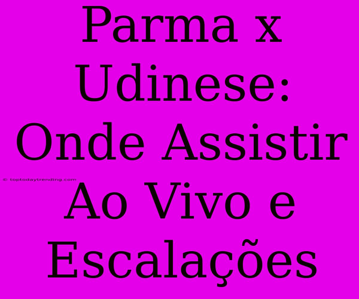 Parma X Udinese: Onde Assistir Ao Vivo E Escalações