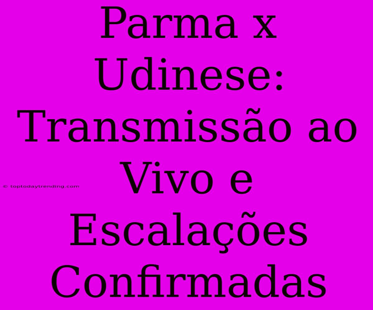 Parma X Udinese: Transmissão Ao Vivo E Escalações Confirmadas