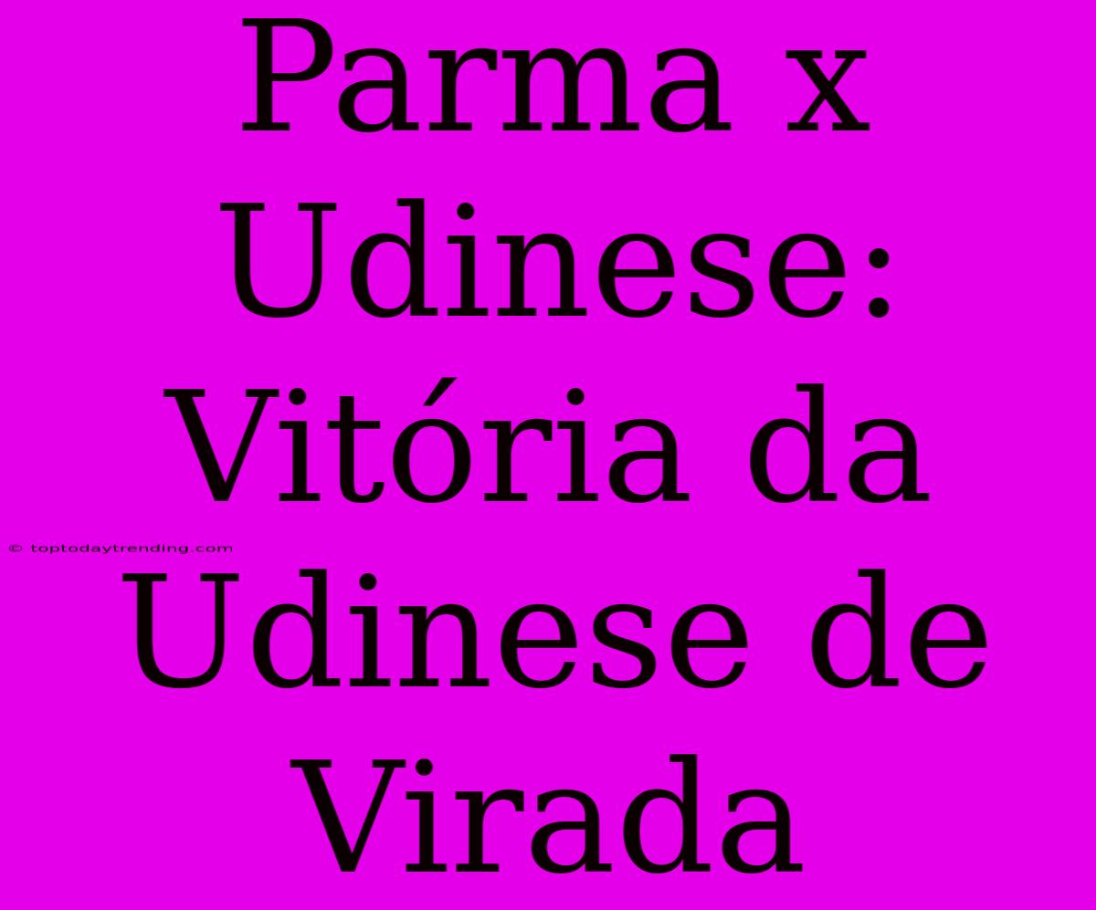 Parma X Udinese: Vitória Da Udinese De Virada